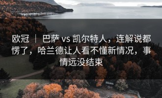 欧冠 ｜ 巴萨 vs 凯尔特人，连解说都愣了，哈兰德让人看不懂新情况，事情远没结束