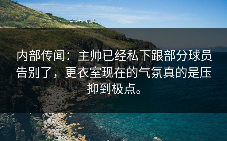 内部传闻:主帅已经私下跟部分球员告别了,更衣室现在的气氛真的是压抑到极点。 内部传闻:主帅已经私下跟部分球员告别了,更衣室现在的气氛真的是压抑到极点。